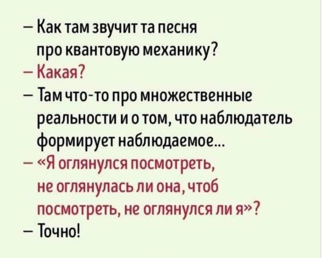 Как там звучит та песня про квантовую механику Какая Там чтото про множественные реальности и о том что наблюдатель формирует наблюдаемое Я оглянулся посмотреть не оглянулась ли она чтоб посмотреть не оглянулся ли я Точно