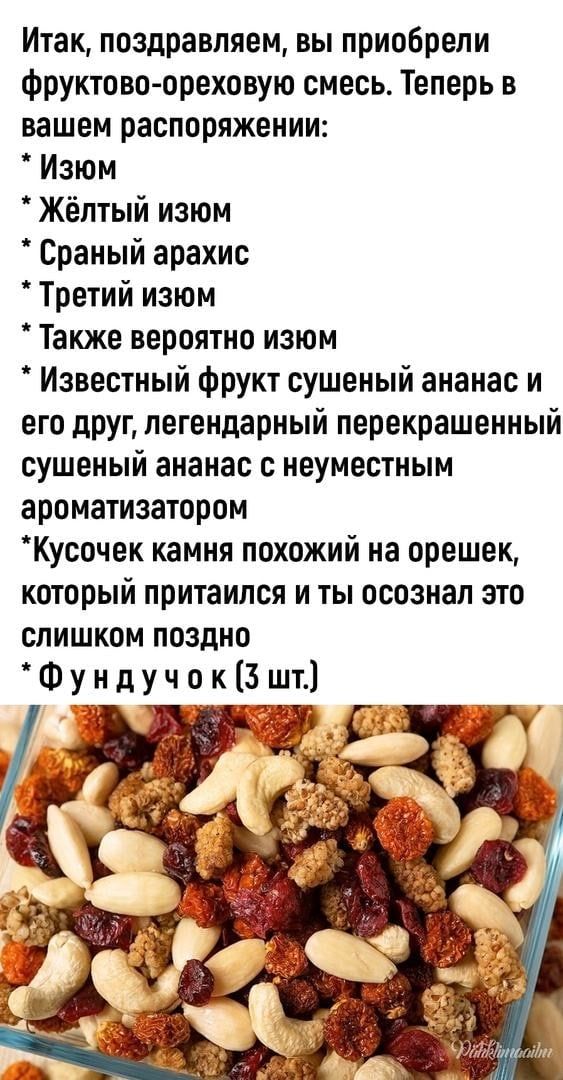 Итак поздравляем вы приобрели фруктово ореховую смесь Теперь в вашем распоряжении Изюм Жёлтый изюм Сраный арахис Третий изюм Также вероятно изюм Известный фрукт сушеный ананас и его друг легендарный перекрашенный сушеный ананас с неуместным ароматизатором Кусочек камня похожий на орешек который притаился и ты осознал это слишком поздно Фундучок3шт _ ш ед
