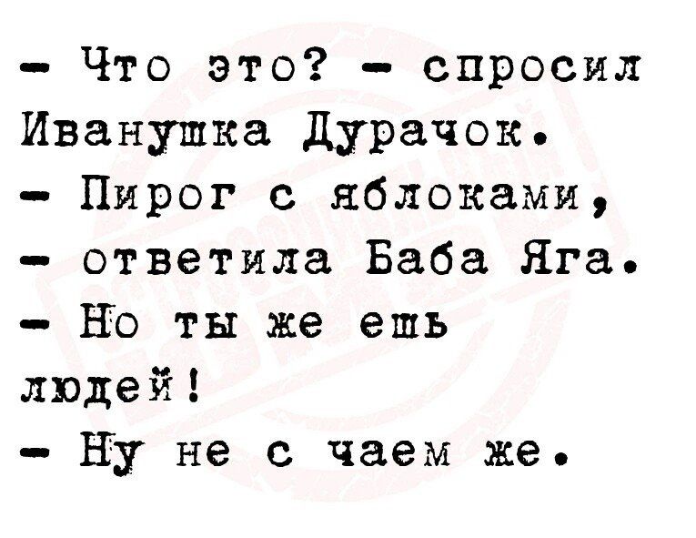 Что это спросил Иванушка дурачок Пирог с яблоками ответила Баба Яга НО ты же ешь людей ну не с чаем же