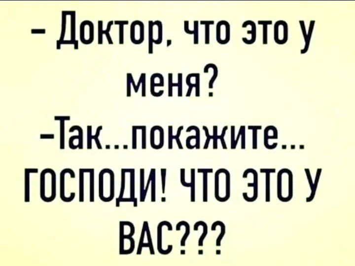 Доктор что этоу меня Такпокажите ГОСПОДИ ЧТО ЭТО У ВАС
