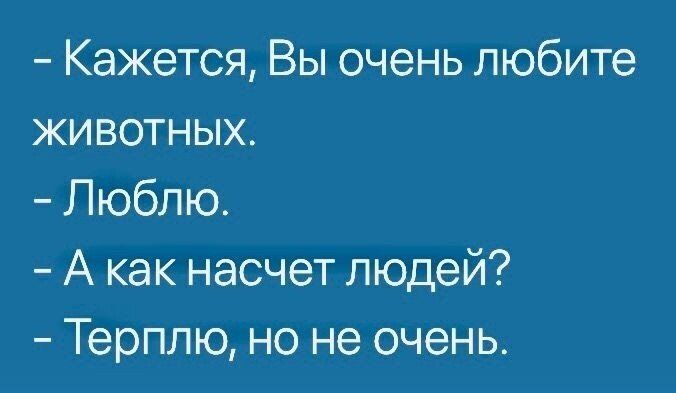 Кажется Вы очень любите животных Люблю А как насчет людей Терплю но не очень