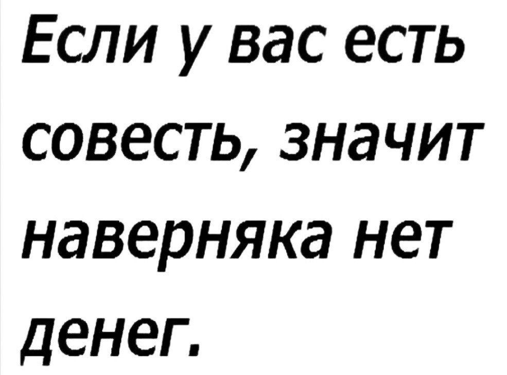 Если у вас есть совесть значит наверняка нет денег