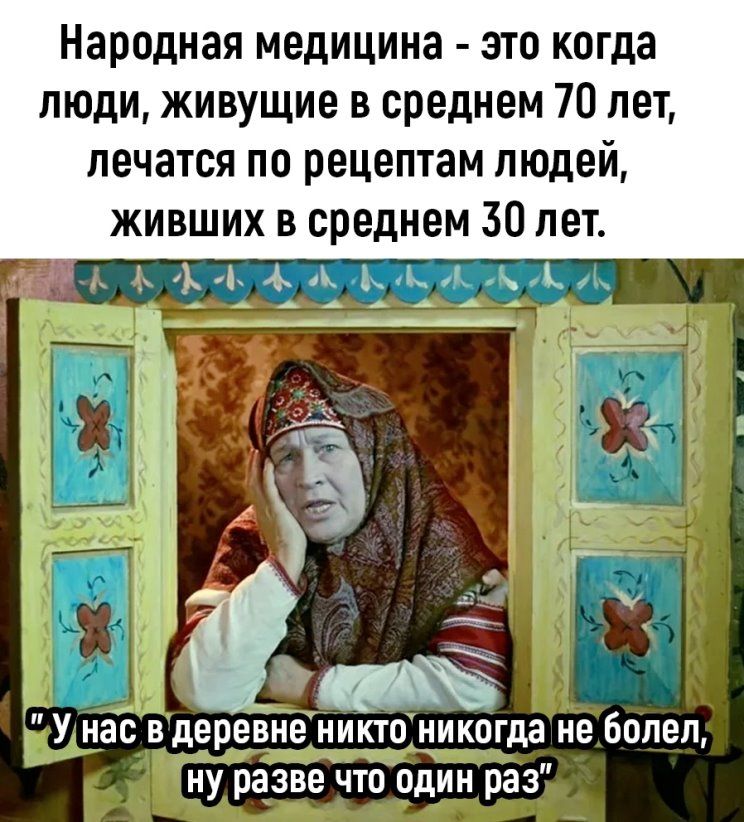 Народная медицина это когда люди живущие в среднем 70 лет лечатся по рецептам людей живших в среднем 30 лет УнаТ вдеревнеЁнинтЫниквгда не Болен ну разве чтордии раз