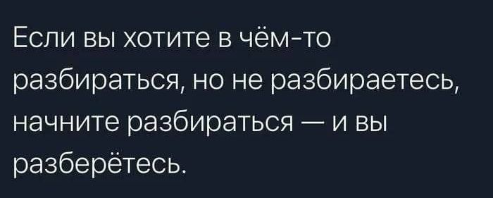 Если вы хотите в чёмто разбираться но не разбираетесь начните разбираться и вы разберётесь
