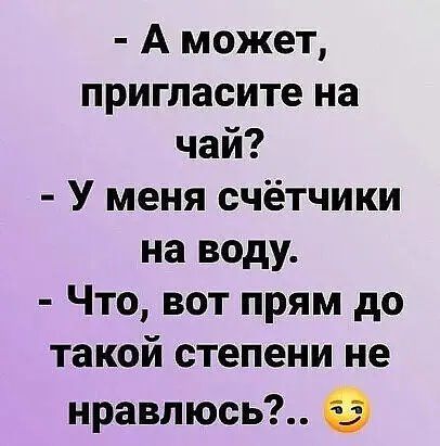 А может пригласите на чай У меня счётчики на воду Что вот прям до такой степени не нравлюсь