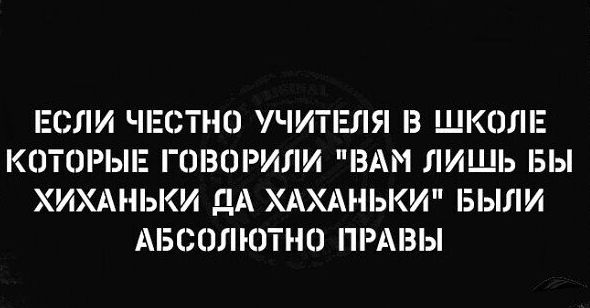 ЕСЛИ ЧЕСТНО УЧИТЕЛЯ З ШКОЛЕ КОТОРЫЕ ГОВОРИЛИ ВАМ ЛИШЬ БЫ ХИХАМЬКИ дА ХАХАМЬКИ БЫЛИ АБСОЛЮТНО НРАВЫ
