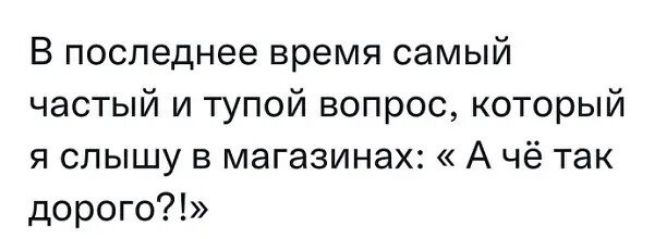 В последнее время самый частый и тупой вопрос который я слышу в магазины А чё так дорого