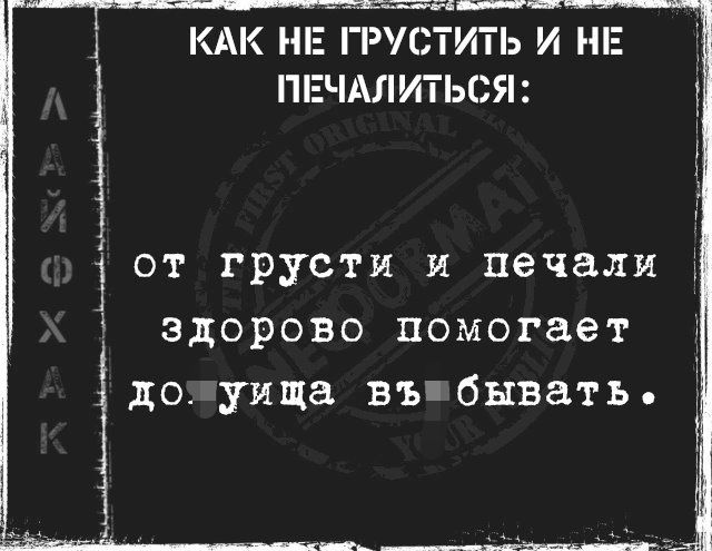 КАК НЕ ГРУСТИТЬ И НЕ П ЕЧАЛ ИТЬС Я от грусти и печали здорово помогает до уища въг бывать