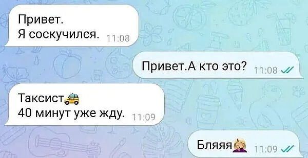 Привет Я соскучился ПриветА кто это Таксистд 40 минут уже жду Бпяяяя 7