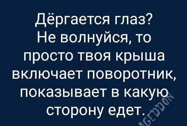 Дёргается глаз Не волнуйся то просто твоя крыша включает поворотник показывает в какую сторону едет