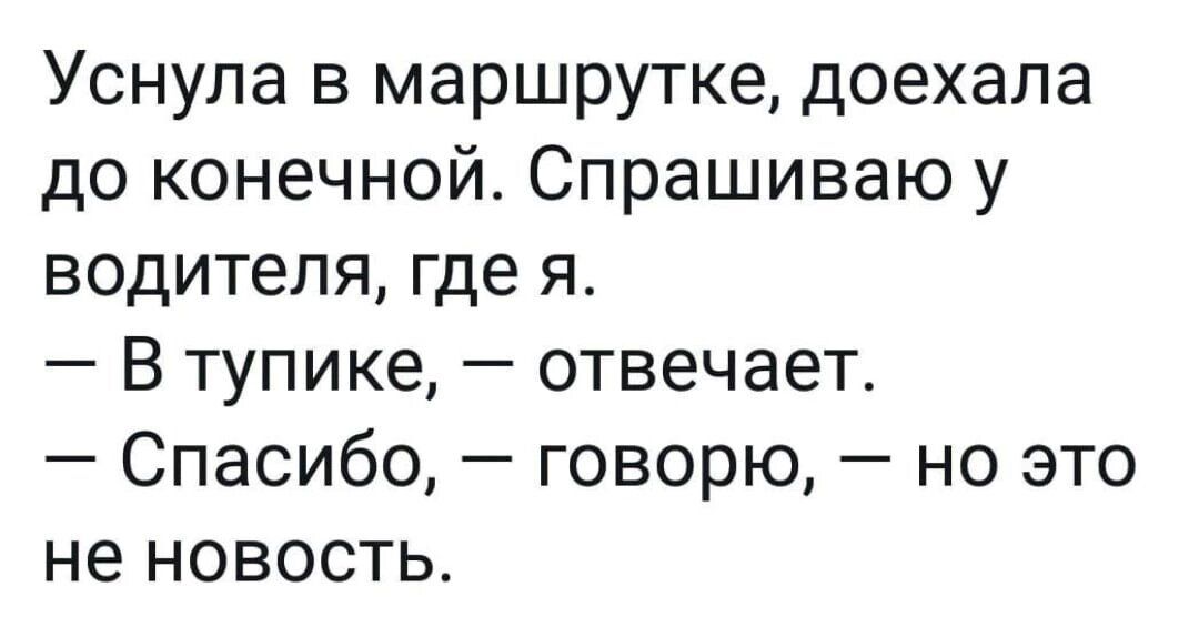 Уснула в маршрутке доехала до конечной Спрашиваю у водителя где я В тупике отвечает Спасибо говорю но это не новость