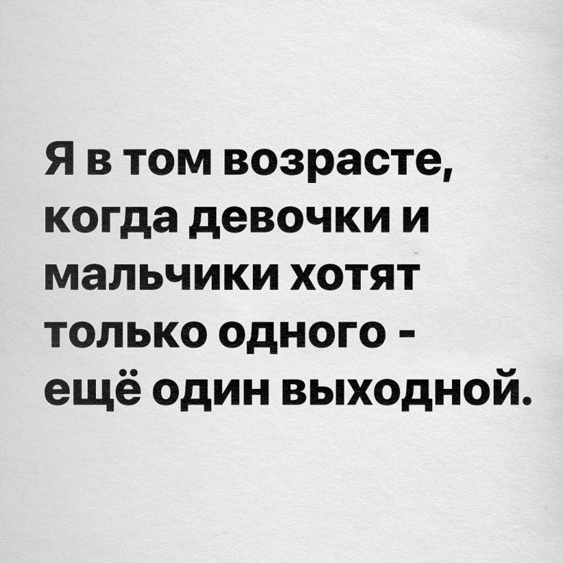 Я в том возрасте когда девочки и мальчики хотят только одного ещё один выходной