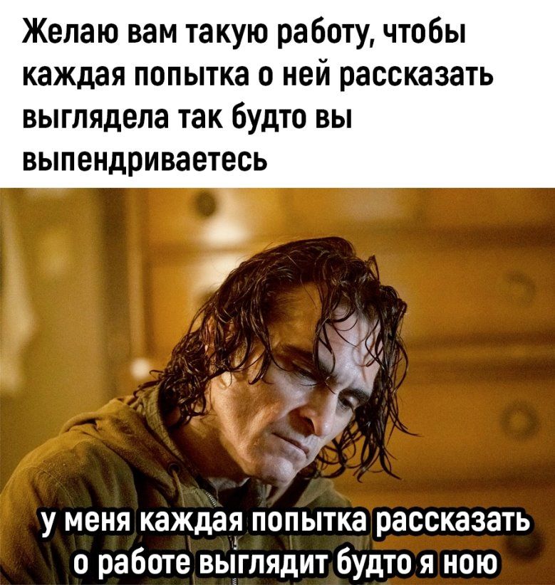 Желаю вам такую ра боту чтобы каждая попытка о ней рассказать выглядела так будто ВЫ ВЫПЕНДПИВЗЕТЕСЬ у меня каждая попытка рассказать о работе выглядит будто я пою