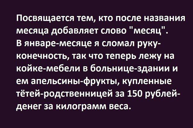 Посвящается тем кто после названия месяца добавляет слово месяц В январе месяце я сломал руку конечиость так что теперь лежу на койке мебели в больнице здании и ем апельсиныфрукты купленные тётей родственницей за 150 рублей денег за килограмм веса