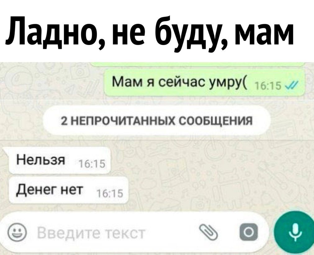 Ладно не буду мам Мам я сейчас умру 5 непрочитднных сообщения НЕЛЬЗЯ Денег нет с