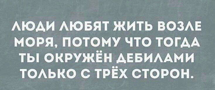 АЮАИ АЮБЯТ ЖИТЬ ВОЗАЕ МОРЯ ПОТОМУ ЧТО ТОГАА ТЫ ОКРУЖЁН АЕБИААМИ ТОАЬКО с ТРЁХ СТОРОН