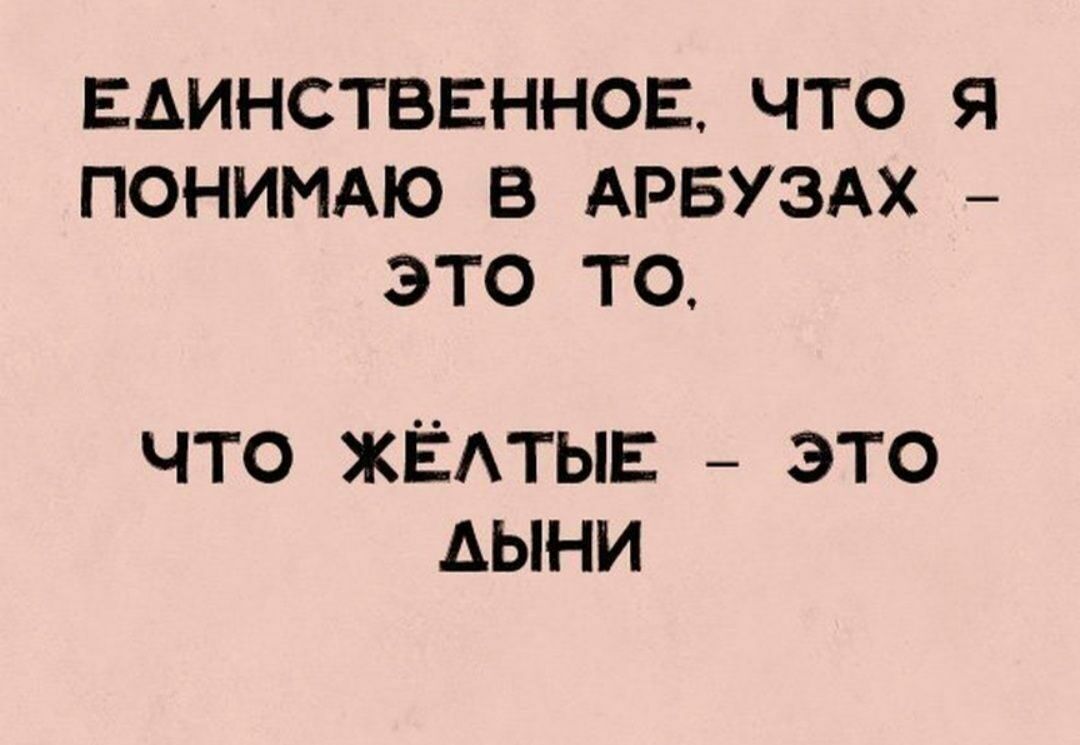 ЕАИНСТВЕННОЕ ЧТО Я ПОНИМАЮ В АРБУЗАХ ЭТО ТО ЧТО ЖЁАТЫЕ ЭТО АЫНИ