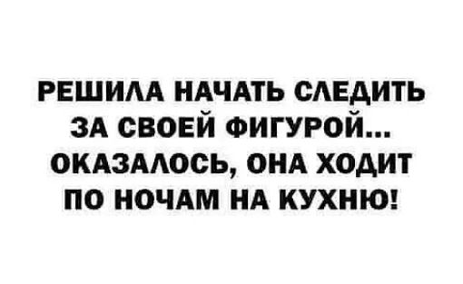 РЕШИМ НАЧАТЬ САЕАИТЬ зд своей ФИГУРОЙ оклзмось онд ходит по ночдм нд кухню