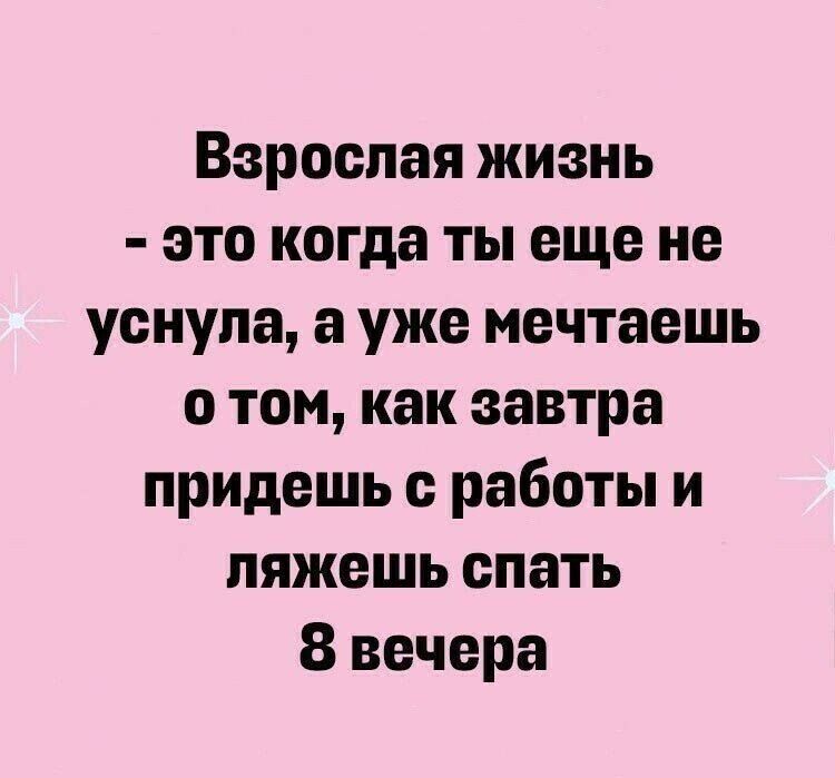 Взрослая жизнь это когда ты еще не уснула а уже мечтаешь о том как завтра придешь работы и ляжешь спать 8 вечера