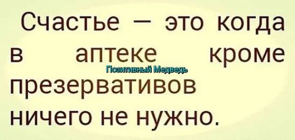 СЧЭСТЬЭ _ ЭТО когда В аптеке кроме _а _ презервативов НИЧ8ГО НЕ НУЖНО