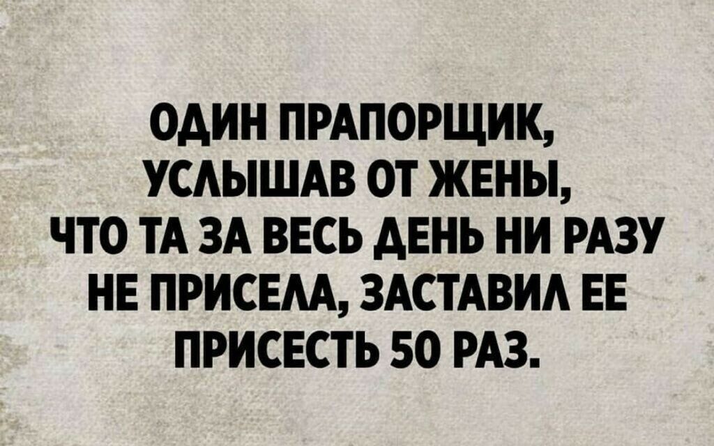 ОДИН ПРАПОРЩИК УСАЫШАВ ОТ ЖЕНЫ ЧТО ТА ЗА ВЕСЬ АЕНЬ НИ РАЗУ НЕ ПРИСЕАА ЗАСТАВИА ЕЕ ПРИСЕСТЬ 50 РАЗ