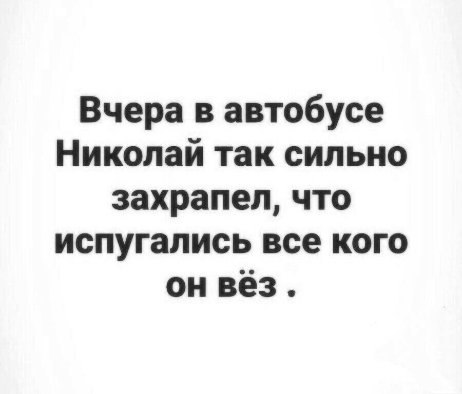 Вчера в автобусе Николай так сильно захрапел что испугались все кого он вёз