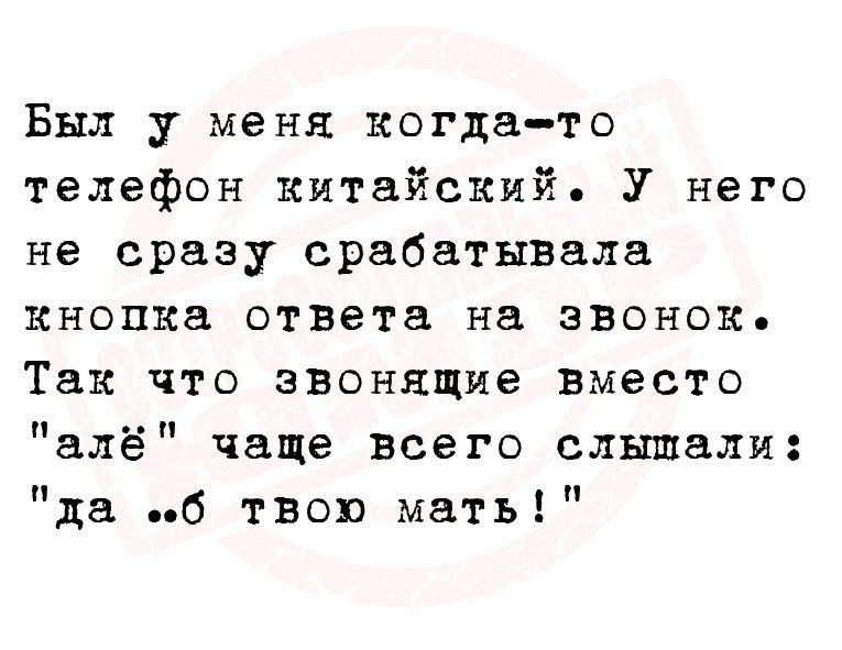 Был у меня когдато телефон китайский У него не сразу срабатывала кнопка ответа на звонок Так что звенящие вместо алё чаще всего слышали да 6 твои мать