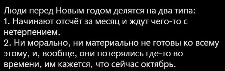 Люди перед Новым годом делятся на два типа 1 Начинают отсчёт за месяц и ждут четче с нетерпением 2 Ни морально ни материально не готовы ко всему этому и вообще они потерялись гдеато во времени им кажется что сейчас октябрь