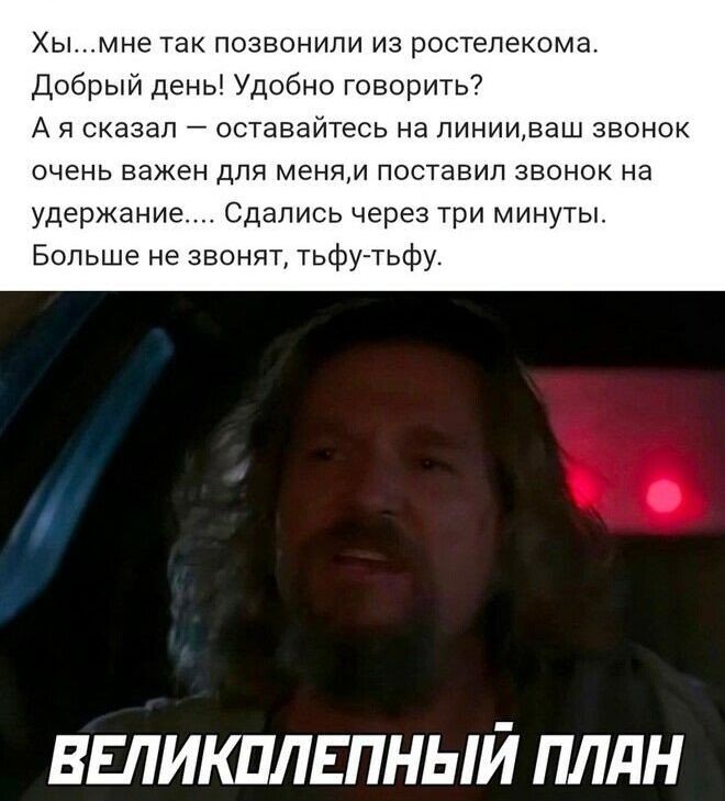 ы мне так позвонили из ростелекома Добрый дены Удобно говорить7 А я сказал оставайтесь на пинииваш звонок очень важен для меням поставил звонок на удержание Сдаппсь через три минуты Больше не звонит тьфу тьфу ВЕПИКПЛЕПНЫЙ ПЛдН