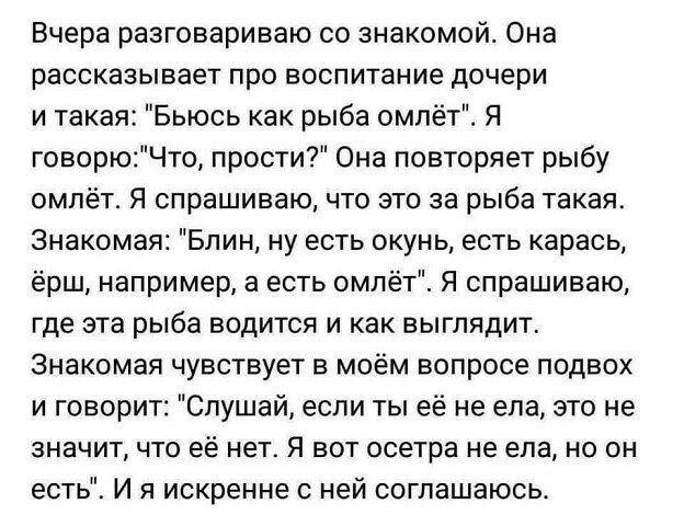 Вчера разговариваю со знакомой Она рассказывает про воспитание дочери и такая Бьюсь как рыба омпёт Я говорюЧто прости Она повторяет рыбу омпёт Я спрашиваю что это за рыба такая Знакомая Блин ну есть окунь есть карась ёрш например а есть омлёт Я спрашиваю где эта рыба водится и как выглядит Знакомая чувствует в моём вопросе подвох и говорит Слушай если ты её не ела это не значит что её нет Я вот ос