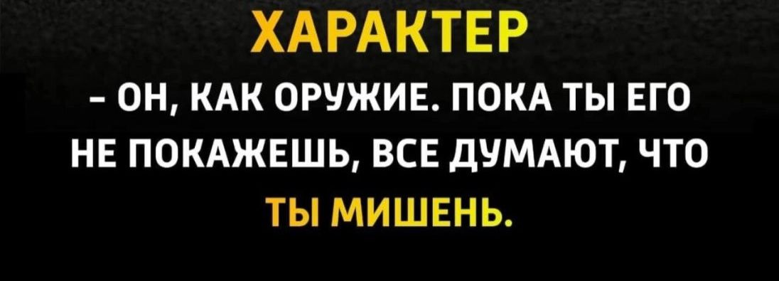 ХАРАКТЕР ОН КАК ОРУЖИЕ ПОКА ТЫ ЕГО НЕ ПОКАЖЕШЬ ВСЕ дУМАЮТ ЧТО ТЫ МИШЕНЬ
