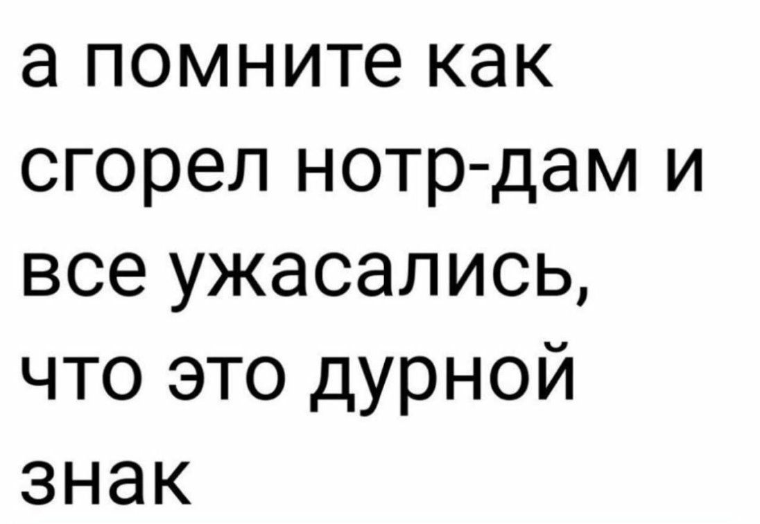 а помните как сгорел нотр дам и все ужасались что это дурной знак