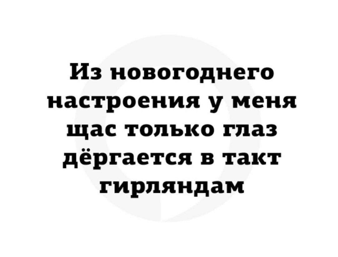 Из новогоднего настроения у меня щас только глаз дёргается в такт гирляндам