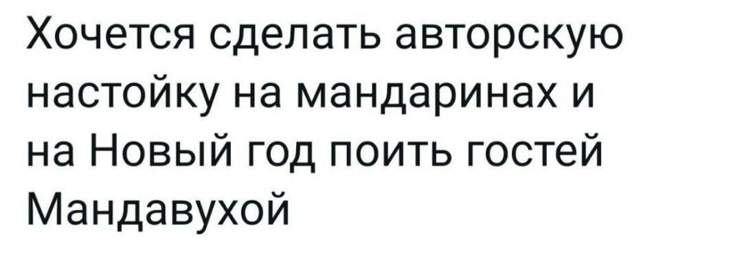 Хочется сделать авторскую настойку на мандаринах и на Новый год поить гостей Мандавухой