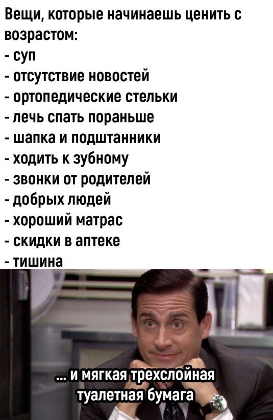 Вещи которые начинаешь ценить возрастом суп отсутствие новостей ортопедические стельки лечь спать пораньше шапка и подштанники ходить к зубному звонки от родителей добрых людей хороший матрас скидки в аптеке тишина _ и мягкая трехслбйная туалетная бумаг