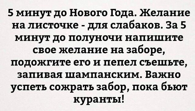 5 минут до Нового Года Желание на листочке для слабаки За 5 минут до полуночи напишите свое желание на заборе подожгите его и пепел съешьте запивая шампанским Важно успеть сожрать забор пока бьют куранты