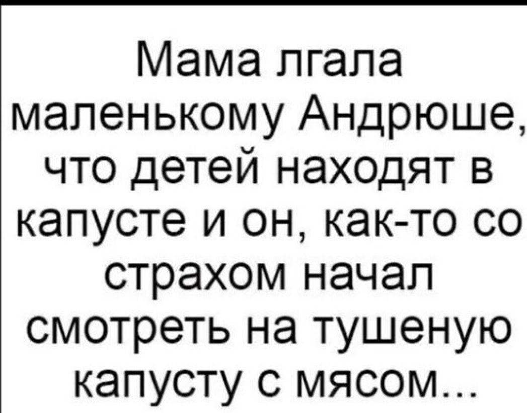 Мама пгапа маленькому Андрюше что детей находят в капусте и он как то со страхом начал смотреть на тушеную капусту с мясом