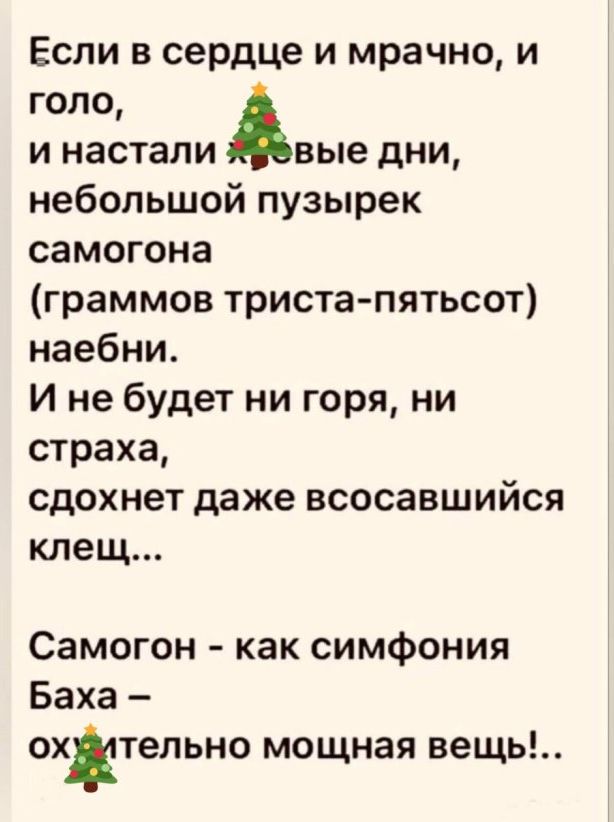 Если в сердце и мрачно и голо и настали вые дни небольшой пузырек самогона граммов тристапятьсот наебни И не будет ни горя ни страха сдохнет даже всосавшийся клещ Самогон как симфония Баха охтепьно мощная вещь
