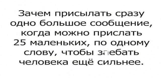 Зачем присыпать сразу одно большое сообщение когда можно прислать 25 маленьких по одному слову чтобы зпебать человека ещё сильнее
