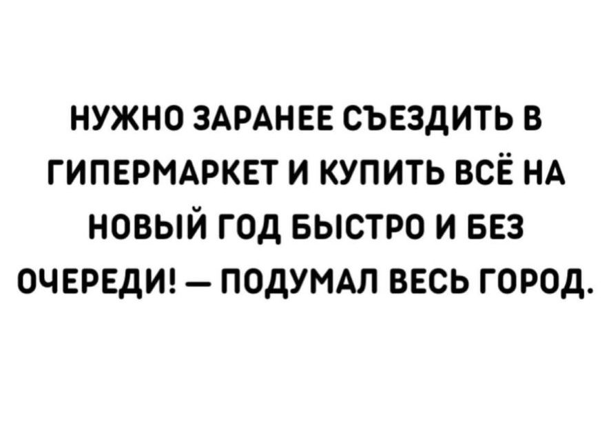 НУЖНО ЗАРАНЕЕ СЪЕЗДИТЬ В ГИПЕРМАРКЕТ И КУПИТЬ ВСЁ НА НОВЫЙ ГОД БЫСТРО И БЕЗ ОЧЕРЕДИ ПОДУМАЛ ВЕСЬ ГОРОД