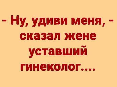 Ну удиви меня сказал жене уставший гинеколог