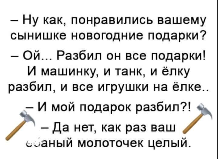 Ну как понравились вашему сынишке новогодние подарки Ой Разбип он все подарки И машинку и танк и елку разбил и все игрушки на елке И мой подарок разбил да нет как раз ваш аный молоточек целый