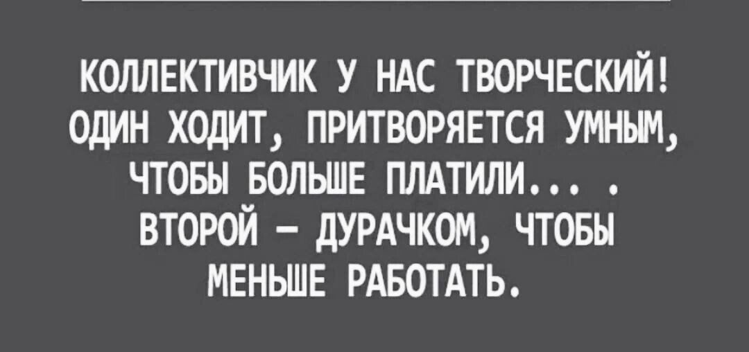 КОЛЛЕКТИВЧИК У НАС ТВОРЧЕСКИЙ ОДИН ХОДИТ ПРИТВОРЯЕТСЯ УШ ЧТОБЫ БОЛЬШЕ ПЛАТИЛИ ВТОРОЙ дУРАЧКОМ ЧТОБЫ МЕНЬШЕ РАБОТАТЬ