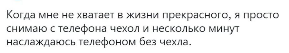 Когда мне не хватает в жизни прекрасного я просто снимаю с челефона чехол и несколько минут наслаждаюсь телефоном без чехла