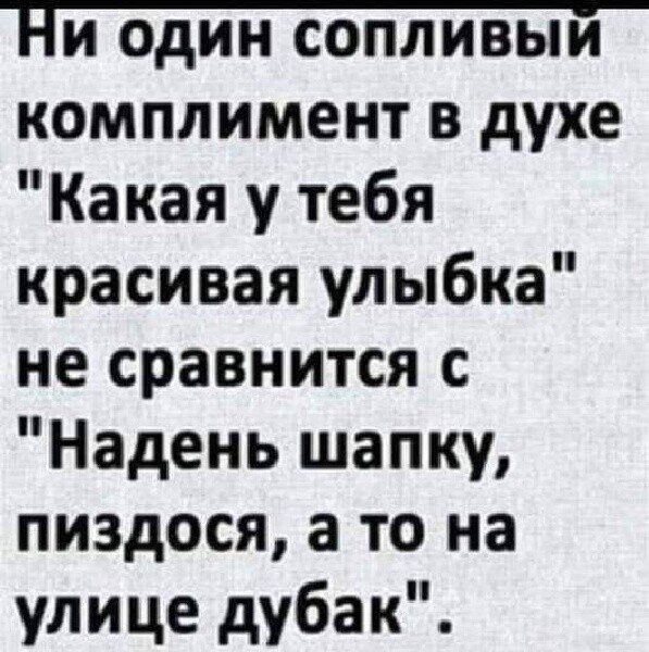 комплимент в духе Какая у тебя красивая улыбка не сравнится с Надень шапку пиздося а то на улице дубак
