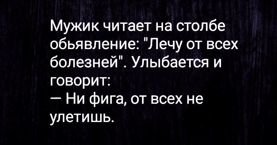 Мужик читает на столбе обьявление Лечу от всех болезней Улыбается и говорит Ни фига от всех не улетишь