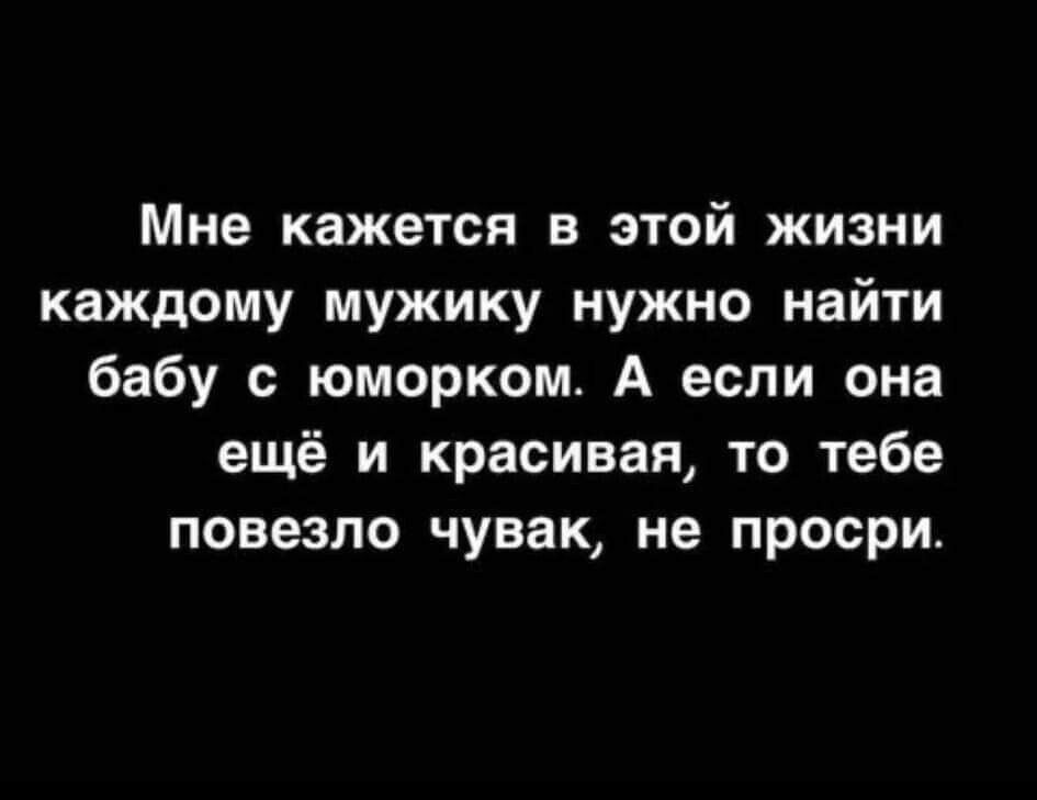 Мне кажется в этой жизни каждому мужику нужно найти бабу с юморком А если она ещё и красивая то тебе повезло чувак не просри