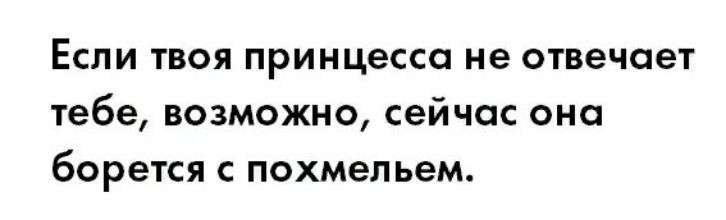 Если твоя принцесса не отвечает тебе возможно сейчас она борется С похмельем