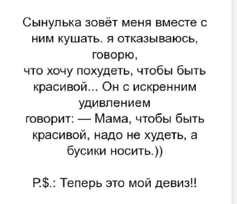 Сынупька зовёт меня вместе с ним кушать я отказываюсь говорю что хочу похудеть чтобы быть красивой Он с искренним удивлением говорит Мама чтобы быть красивой надо не худеть а бусики носить Р Теперь это мой девиз