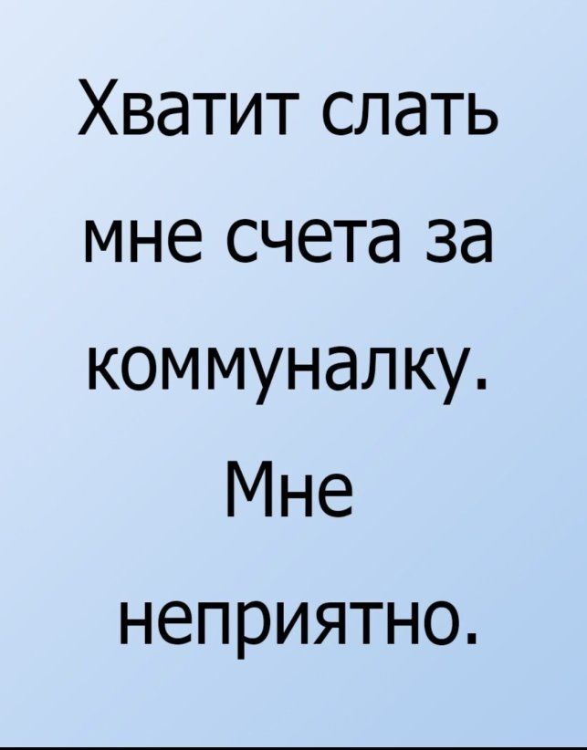 Хватит слать мне счета за коммуналку Мне неприятно